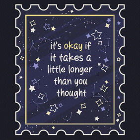 Digital art of a stamp with a night sky that has many stars, makeshift constellations on it, along with the soothing quote, "It's okay if it takes a little longer than you thought.". The art is colored in an off-white, yellows and blues.